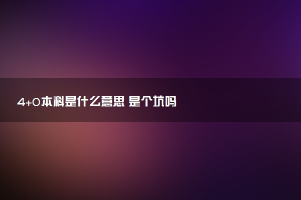 4+0本科是什么意思 是个坑吗
