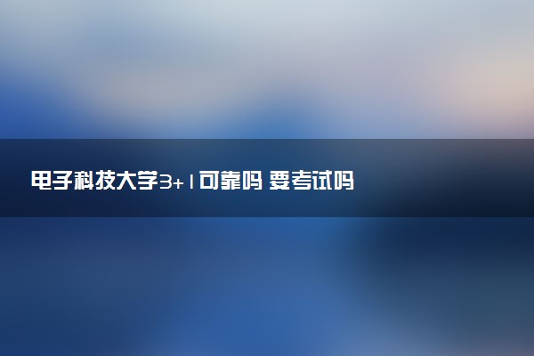电子科技大学3+1可靠吗 要考试吗