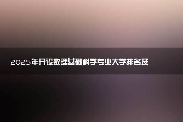 2025年开设数理基础科学专业大学排名及评级 高校排行榜