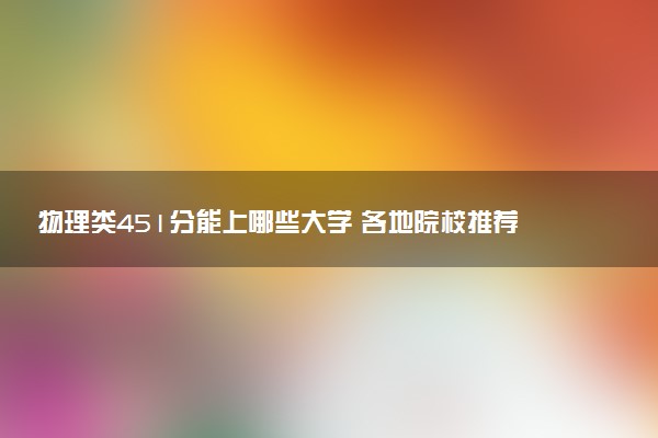 物理类451分能上哪些大学 各地院校推荐