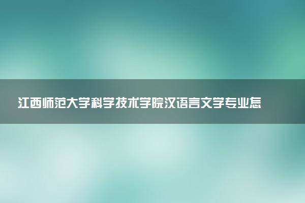 江西师范大学科学技术学院汉语言文学专业怎么样 录取分数线多少