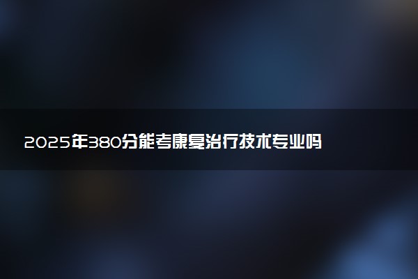 2025年380分能考康复治疗技术专业吗 380分康复治疗技术专业大学推荐