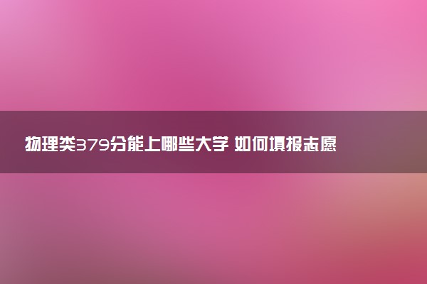 物理类379分能上哪些大学 如何填报志愿