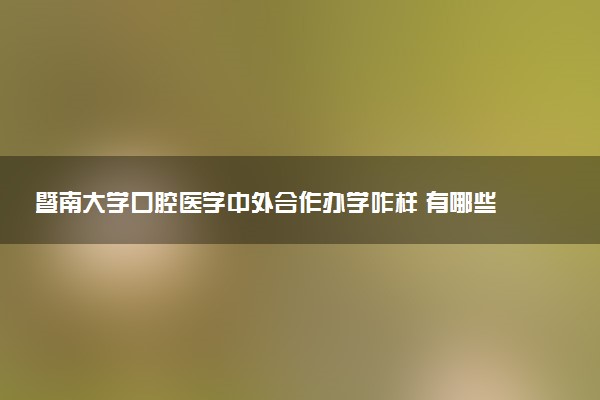 暨南大学口腔医学中外合作办学咋样 有哪些优势