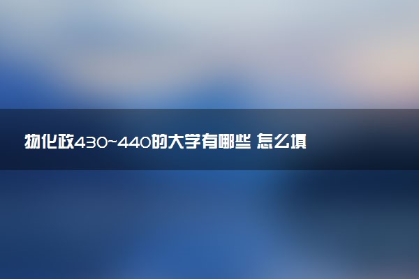 物化政430～440的大学有哪些 怎么填报志愿