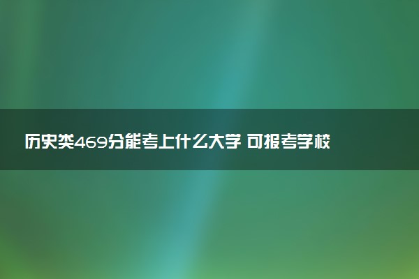 历史类469分能考上什么大学 可报考学校推荐