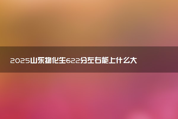 2025山东物化生622分左右能上什么大学 可以报考的院校名单