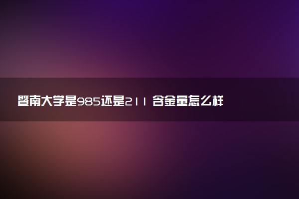 暨南大学是985还是211 含金量怎么样