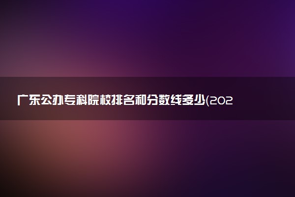 广东公办专科院校排名和分数线多少（2025年参考）