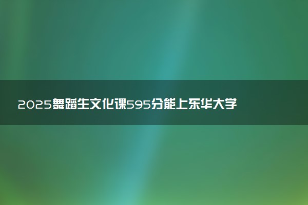 2025舞蹈生文化课595分能上东华大学吗