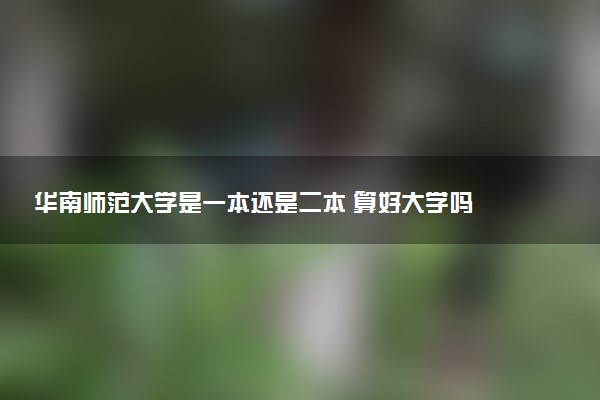 华南师范大学是一本还是二本 算好大学吗