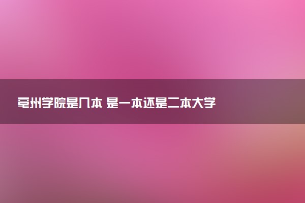 亳州学院是几本 是一本还是二本大学