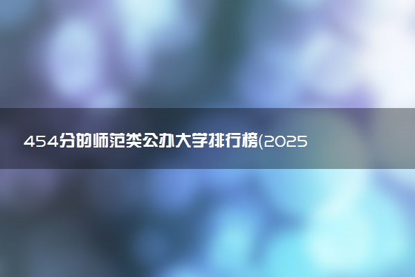 454分的师范类公办大学排行榜（2025考生参考)