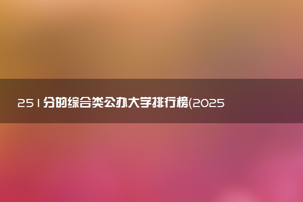 251分的综合类公办大学排行榜（2025考生参考)