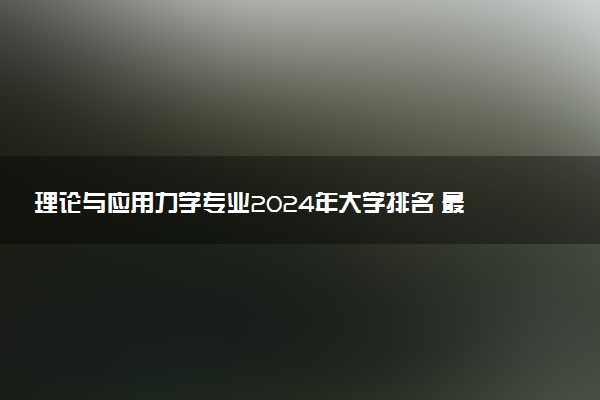 理论与应用力学专业2024年大学排名 最好的大学排行榜