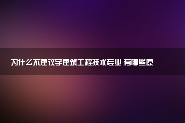 为什么不建议学建筑工程技术专业 有哪些原因