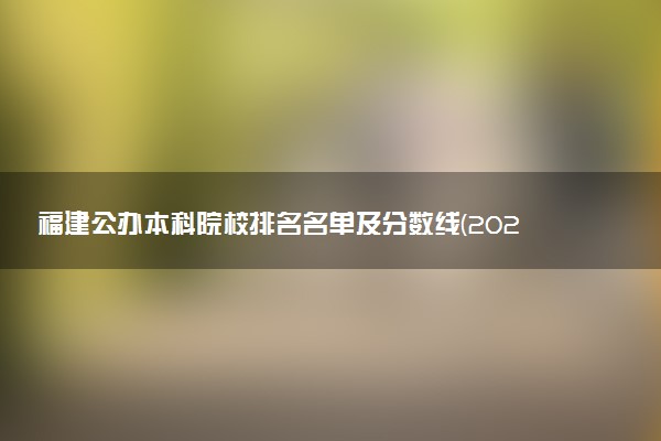 福建公办本科院校排名名单及分数线(2025年参考)