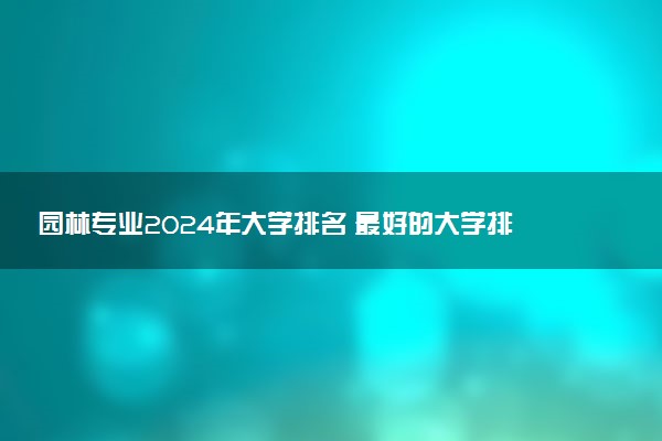 园林专业2024年大学排名 最好的大学排行榜