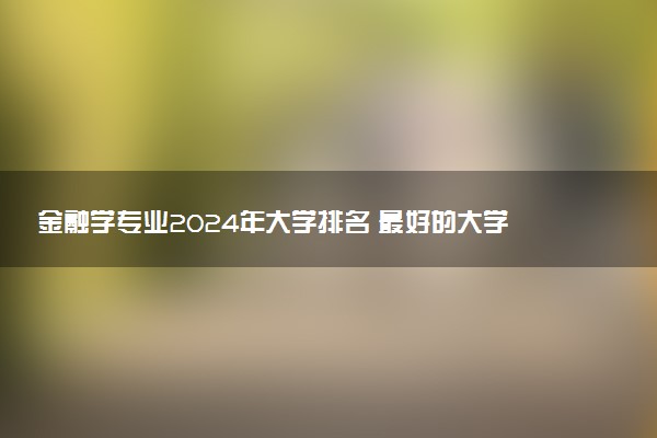 金融学专业2024年大学排名 最好的大学排行榜