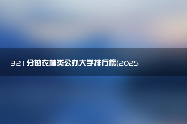 321分的农林类公办大学排行榜（2025考生参考)