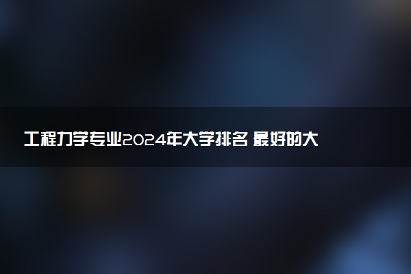 工程力学专业2024年大学排名 最好的大学排行榜
