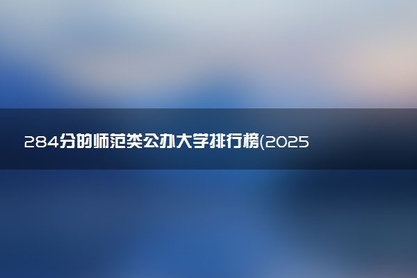284分的师范类公办大学排行榜（2025考生参考)