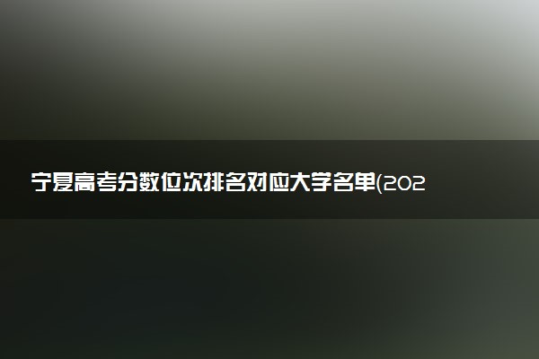 宁夏高考分数位次排名对应大学名单（2025年参考）