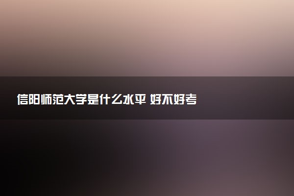 信阳师范大学是什么水平 好不好考