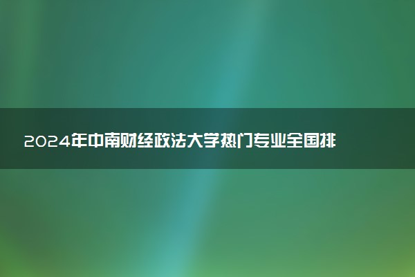 2024年中南财经政法大学热门专业全国排名 有哪些专业比较好