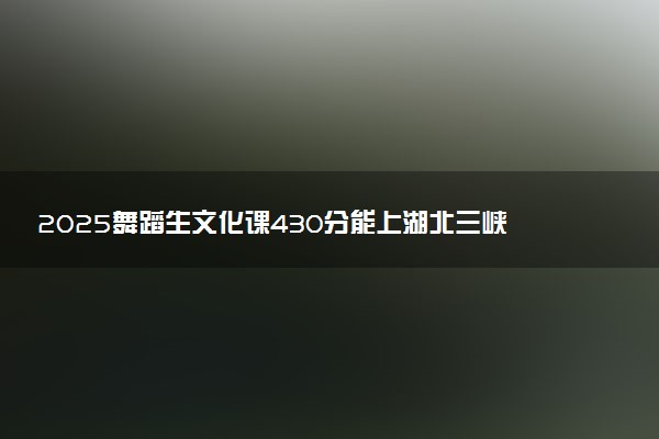 2025舞蹈生文化课430分能上湖北三峡职业技术学院吗