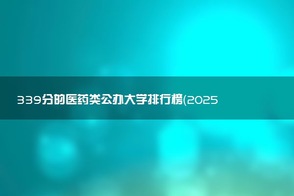 339分的医药类公办大学排行榜（2025考生参考)