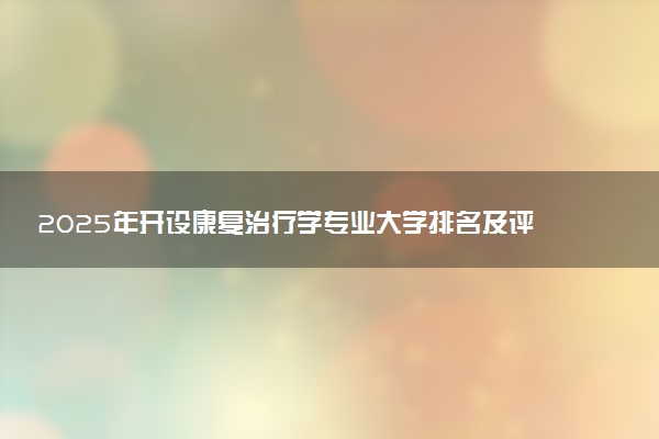 2025年开设康复治疗学专业大学排名及评级 高校排行榜