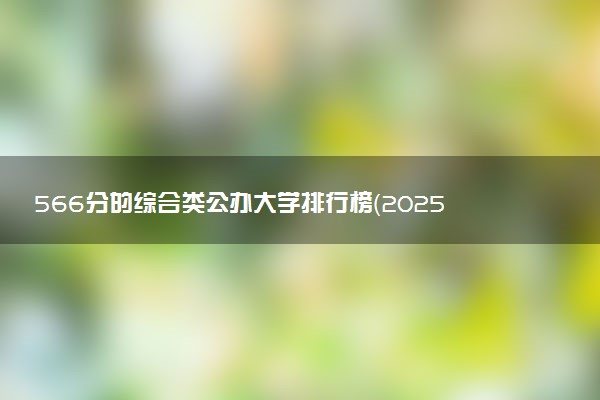 566分的综合类公办大学排行榜（2025考生参考)