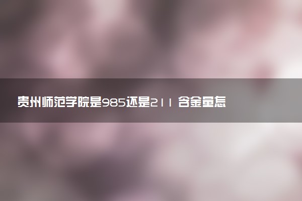 贵州师范学院是985还是211 含金量怎么样