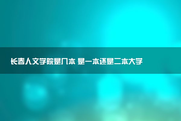 长春人文学院是几本 是一本还是二本大学