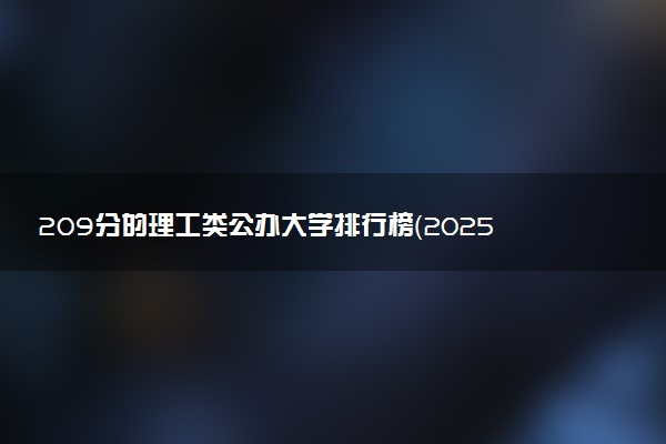 209分的理工类公办大学排行榜（2025考生参考)