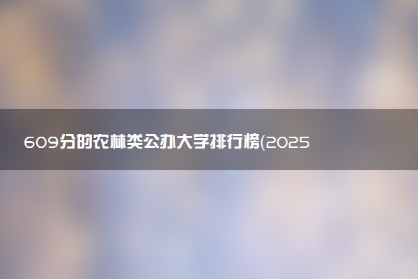 609分的农林类公办大学排行榜（2025考生参考)