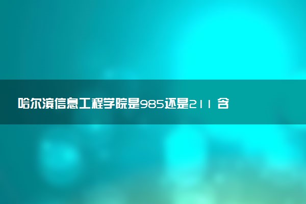 哈尔滨信息工程学院是985还是211 含金量怎么样