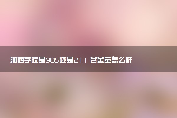 河西学院是985还是211 含金量怎么样