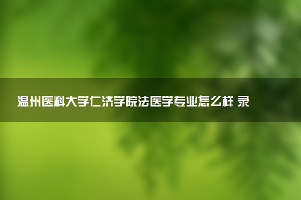 温州医科大学仁济学院法医学专业怎么样 录取分数线多少