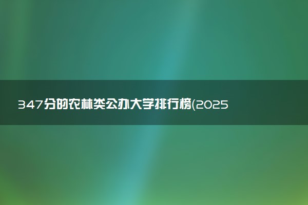 347分的农林类公办大学排行榜（2025考生参考)