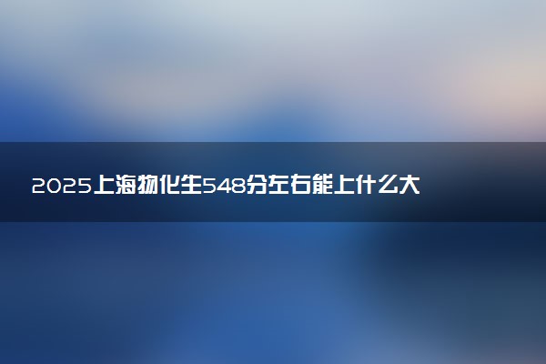 2025上海物化生548分左右能上什么大学 可以报考的院校名单