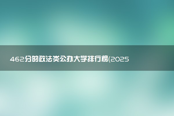 462分的政法类公办大学排行榜（2025考生参考)