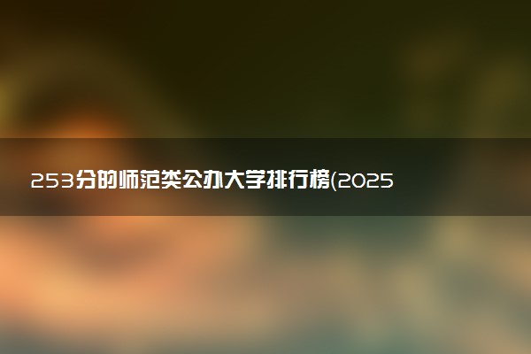 253分的师范类公办大学排行榜（2025考生参考)