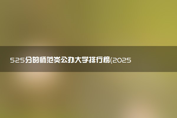 525分的师范类公办大学排行榜（2025考生参考)