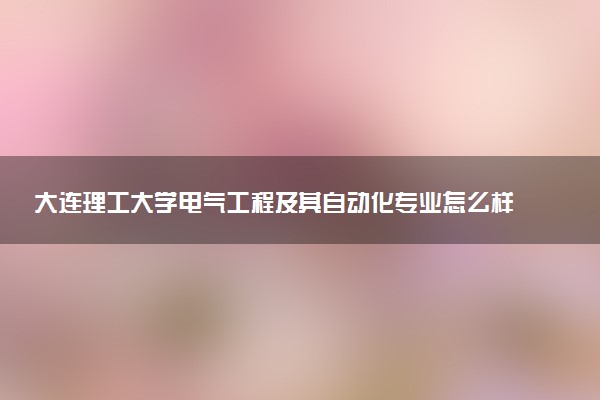 大连理工大学电气工程及其自动化专业怎么样 录取分数线多少