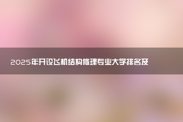 2025年开设飞机结构修理专业大学排名及评级 高校排行榜