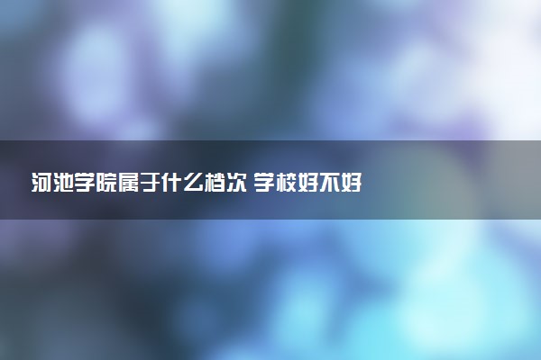 河池学院属于什么档次 学校好不好