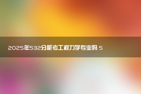 2025年532分能考工程力学专业吗 532分工程力学专业大学推荐