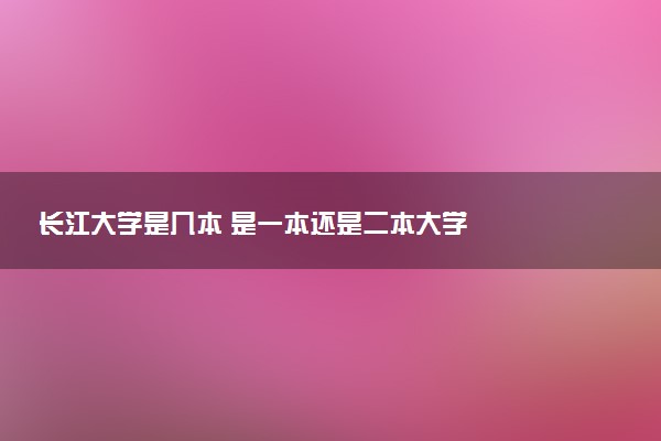 长江大学是几本 是一本还是二本大学
